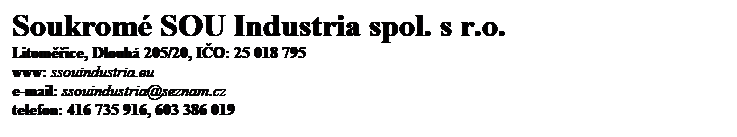 Textov pole: Soukrom SOU Industria spol. s r.o.
Litomice, Dlouh 205/20, IO: 25 018 795
www: ssouindustria.eu
e-mail: ssouindustria@seznam.cz
telefon: 416 735 916, 603 386 019
 
